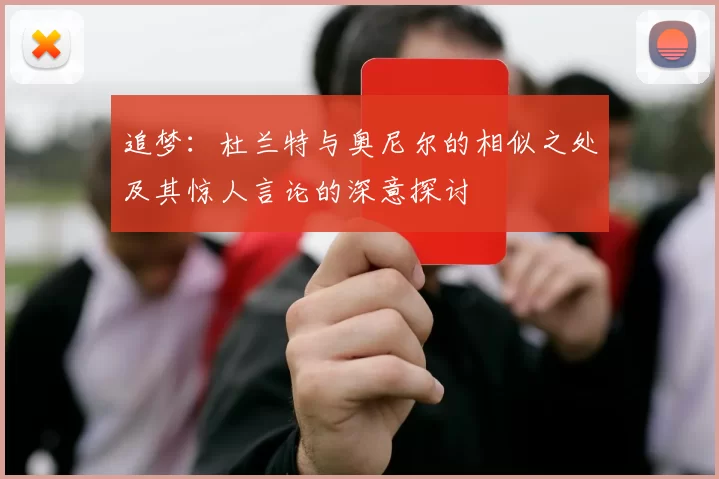 追梦：杜兰特与奥尼尔的相似之处及其惊人言论的深意探讨
