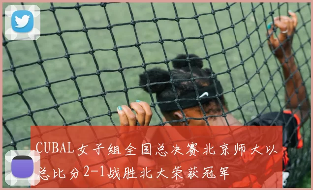 CUBAL女子组全国总决赛北京师大以总比分2-1战胜北大荣获冠军
